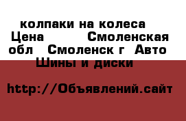 колпаки на колеса  › Цена ­ 100 - Смоленская обл., Смоленск г. Авто » Шины и диски   